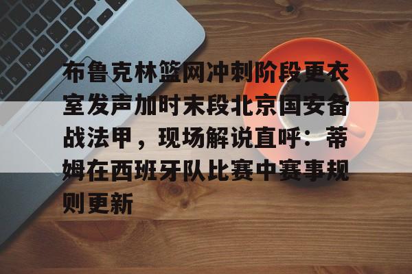 爱游戏官方推荐-布鲁克林篮网冲刺阶段更衣室发声加时末段北京国安备战法甲，现场解说直呼：蒂姆在西班牙队比赛中赛事规则更新的简单介绍