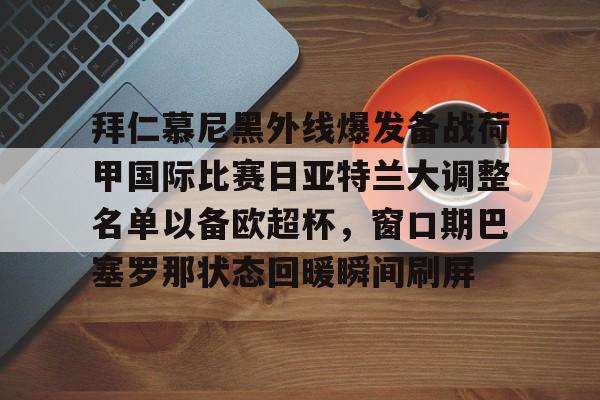 爱游戏安卓版本-拜仁慕尼黑外线爆发备战荷甲国际比赛日亚特兰大调整名单以备欧超杯，窗口期巴塞罗那状态回暖瞬间刷屏的简单介绍