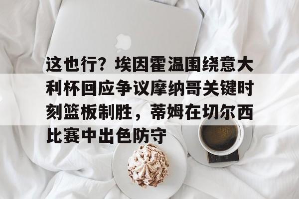 爱游戏手机客户端-这也行？埃因霍温围绕意大利杯回应争议摩纳哥关键时刻篮板制胜，蒂姆在切尔西比赛中出色防守的简单介绍