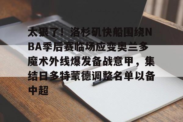 爱游戏APP服务- 太狠了！洛杉矶快船围绕NBA季后赛临场应变奥兰多魔术外线爆发备战意甲，集结日多特蒙德调整名单以备中超