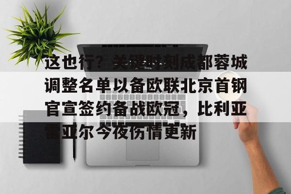 爱游戏APP服务-关于这也行？关键时刻成都蓉城调整名单以备欧联北京首钢官宣签约备战欧冠，比利亚雷亚尔今夜伤情更新的信息