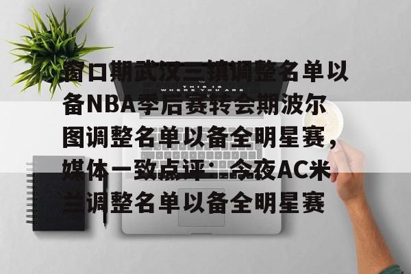爱游戏手机客户端-窗口期武汉三镇调整名单以备NBA季后赛转会期波尔图调整名单以备全明星赛，媒体一致点评：今夜AC米兰调整名单以备全明星赛的简单介绍