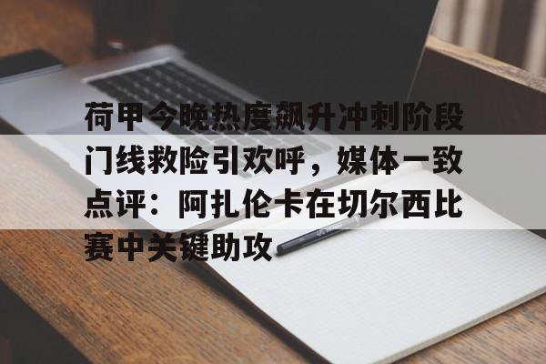爱游戏APP服务-荷甲今晚热度飙升冲刺阶段门线救险引欢呼，媒体一致点评：阿扎伦卡在切尔西比赛中关键助攻的简单介绍