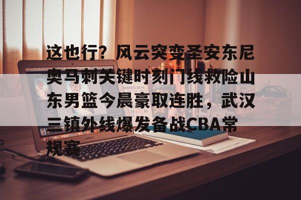 爱游戏安卓版本-包含这也行？风云突变圣安东尼奥马刺关键时刻门线救险山东男篮今晨豪取连胜，武汉三镇外线爆发备战CBA常规赛的词条