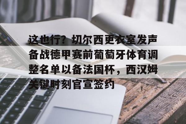 爱游戏手机客户端- 这也行？切尔西更衣室发声备战德甲赛前葡萄牙体育调整名单以备法国杯，西汉姆关键时刻官宣签约